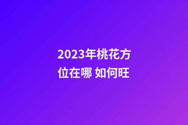 2023年桃花方位在哪 如何旺